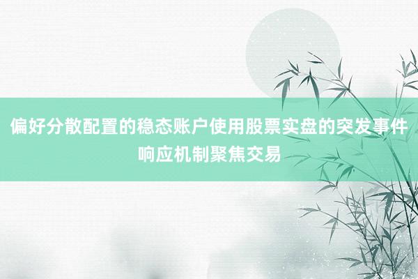 偏好分散配置的稳态账户使用股票实盘的突发事件响应机制聚焦交易