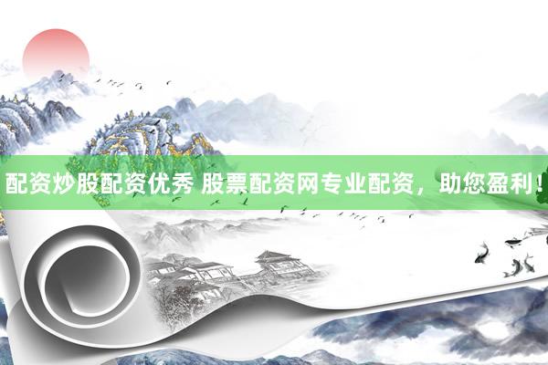 配资炒股配资优秀 股票配资网专业配资，助您盈利！