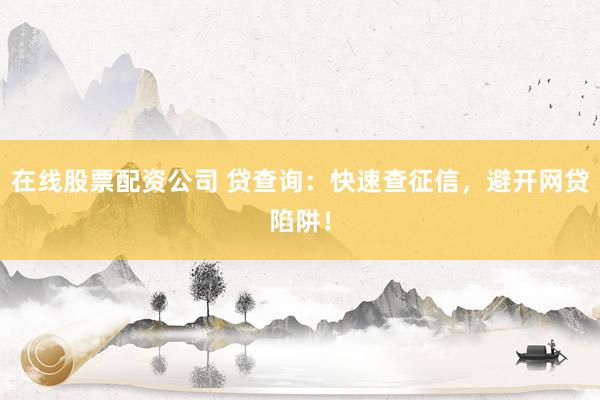 在线股票配资公司 贷查询:快速查征信,避开网贷陷阱!