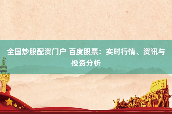 全国炒股配资门户 百度股票:实时行情、资讯与投资分析
