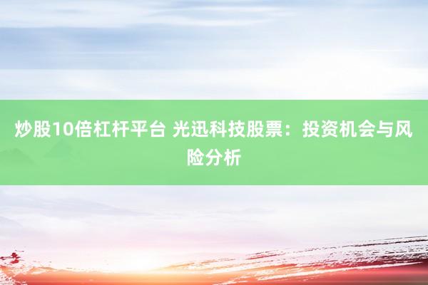 炒股10倍杠杆平台 光迅科技股票：投资机会与风险分析