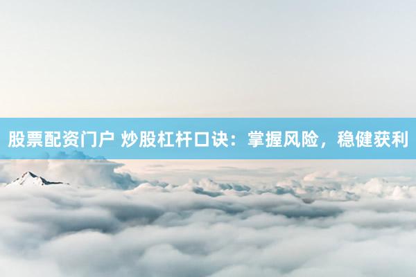 股票配资门户 炒股杠杆口诀：掌握风险，稳健获利