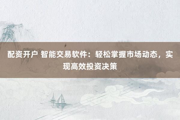 配资开户 智能交易软件:轻松掌握市场动态,实现高效投资决策