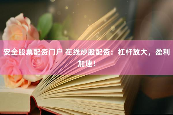 安全股票配资门户 在线炒股配资：杠杆放大，盈利加速！