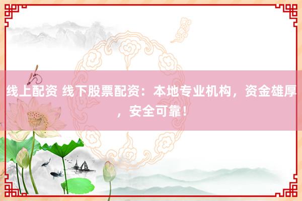 线上配资 线下股票配资:本地专业机构,资金雄厚,安全可靠!