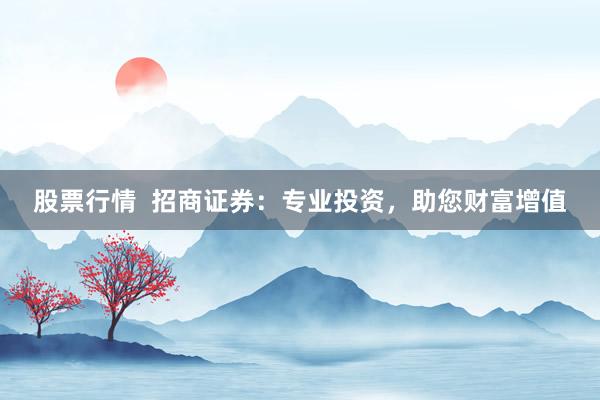 股票行情 招商证券:专业投资,助您财富增值