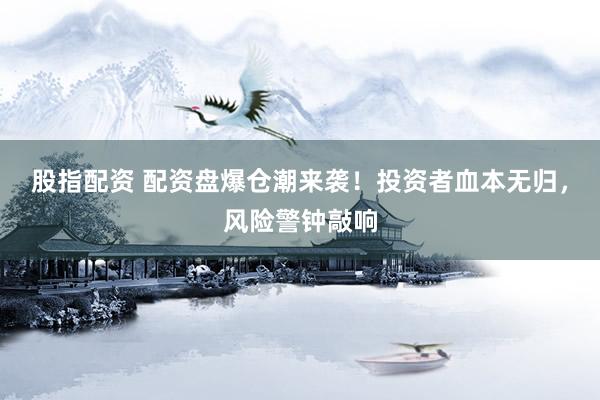 股指配资 配资盘爆仓潮来袭！投资者血本无归，风险警钟敲响