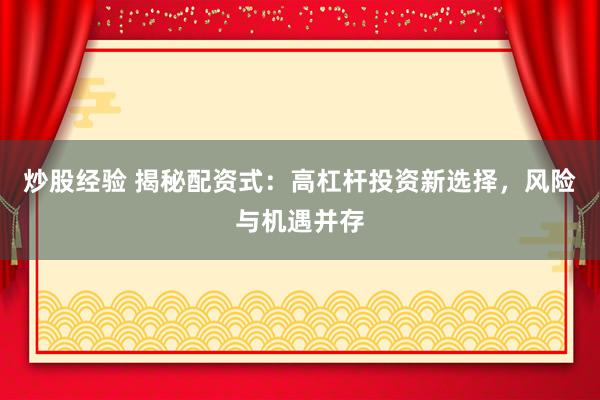 炒股经验 揭秘配资式：高杠杆投资新选择，风险与机遇并存