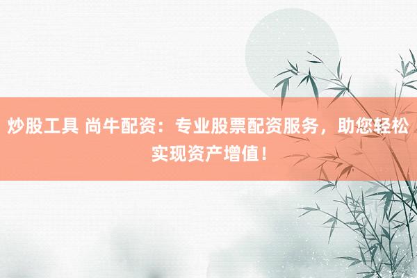 炒股工具 尚牛配资：专业股票配资服务，助您轻松实现资产增值！