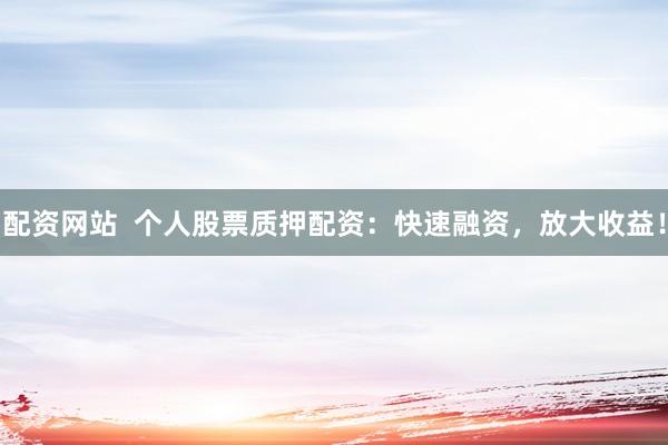 配资网站 个人股票质押配资:快速融资,放大收益!