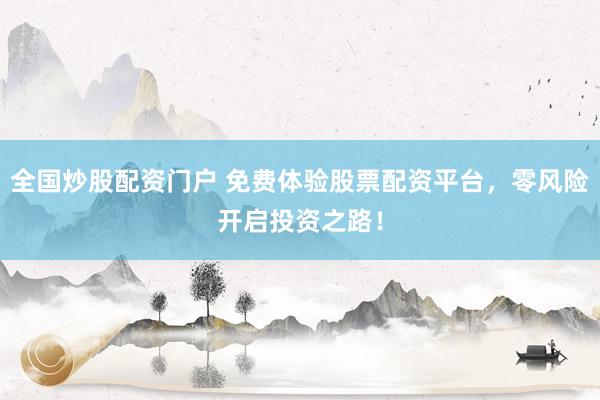 全国炒股配资门户 免费体验股票配资平台，零风险开启投资之路！